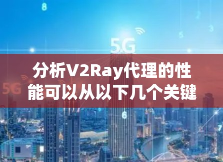 分析V2Ray代理的性能可以从以下几个关键方面入手，以确保其高效稳定运行
