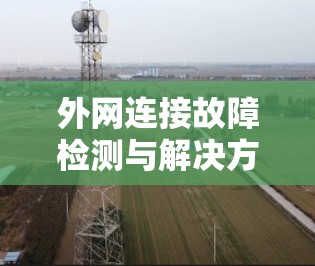 外网连接故障检测与解决方案