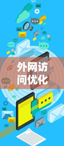 外网访问优化是一个综合性的任务，涉及网络性能、安全性和用户体验等多个方面。以下是对外网访问优化工具的详细分析和总结