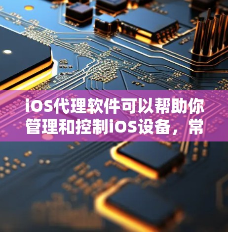 iOS代理软件可以帮助你管理和控制iOS设备，常见的用途包括企业级的设备管理、远程控制、应用安装、权限管理等。如果你需要下载相关软件，可以参考以下几款常用的iOS代理软件
