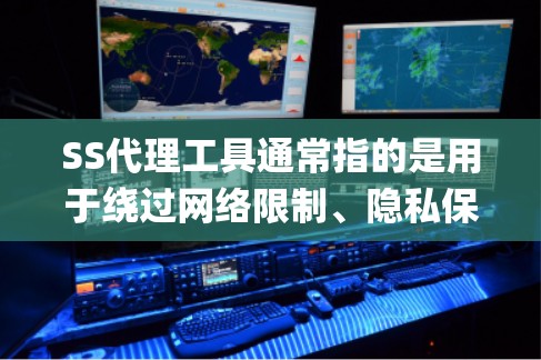 SS代理工具通常指的是用于绕过网络限制、隐私保护或加密通信的代理工具，常用于Shadowsocks（SS）或V2ray等技术。以下是一些常见的SS代理工具和推荐