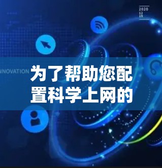 为了帮助您配置科学上网的工具，以下是一些常用的工具及其使用方法