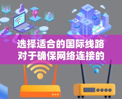 选择适合的国际线路对于确保网络连接的稳定性和高效性至关重要。以下是一些选择国际线路的工具和方法，帮助你找到最适合的解决方案