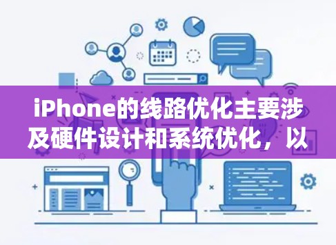 iPhone的线路优化主要涉及硬件设计和系统优化，以提升性能、延长电池寿命和提高用户体验。以下是一些常见的线路优化方法和策略