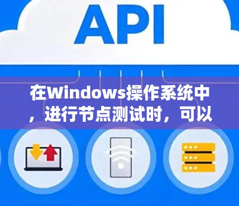 在Windows操作系统中，进行节点测试时，可以使用一系列工具来测试节点的性能、稳定性、兼容性或其他方面。以下是一些常用的测试工具和方法