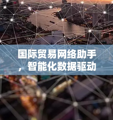 国际贸易网络助手，智能化数据驱动全球贸易效率提升