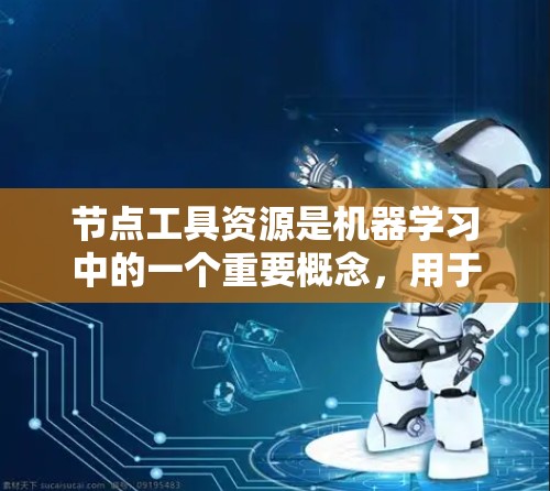 节点工具资源是机器学习中的一个重要概念，用于通过数据增强、预处理和其他技术来优化数据集，从而提高模型的性能。以下是对节点工具资源的详细总结