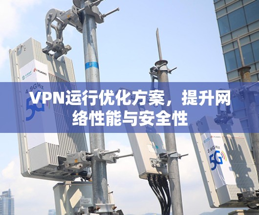 VPN运行优化方案，提升网络性能与安全性