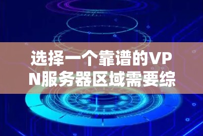 选择一个靠谱的VPN服务器区域需要综合考虑多个因素。以下是对这些因素的详细分析和总结