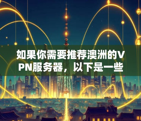 如果你需要推荐澳洲的VPN服务器，以下是一些知名且可靠的VPN服务提供商，它们在全球范围内都有服务器，包括澳大利亚。这些VPN服务提供商通常提供高速度、良好的隐私保护和可靠的客户服务