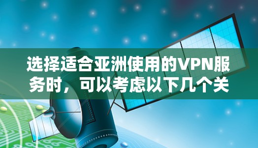 选择适合亚洲使用的VPN服务时，可以考虑以下几个关键因素和推荐方案