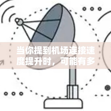 当你提到机场连接速度提升时，可能有多个方面需要考虑。以下是一些可能的解释和相关信息