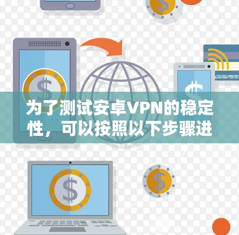 为了测试安卓VPN的稳定性，可以按照以下步骤进行详细测试