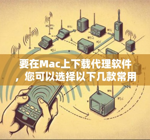要在Mac上下载代理软件，您可以选择以下几款常用的代理工具