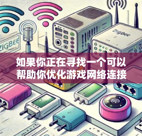如果你正在寻找一个可以帮助你优化游戏网络连接和稳定性的工具或服务，以下是一些可能的方向和建议