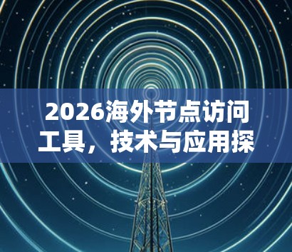 2026海外节点访问工具，技术与应用探讨