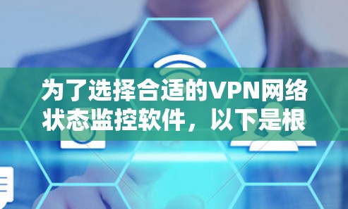 为了选择合适的VPN网络状态监控软件，以下是根据您的需求和分析后的建议