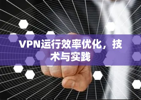 VPN运行效率优化，技术与实践
