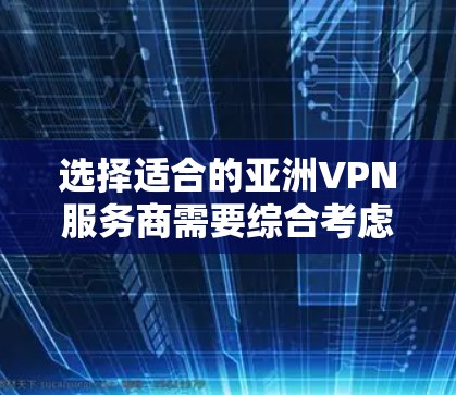 选择适合的亚洲VPN服务商需要综合考虑多个因素，以确保既能满足需求，又能保证隐私和安全。以下是根据您的思考过程整理出的选择步骤和建议