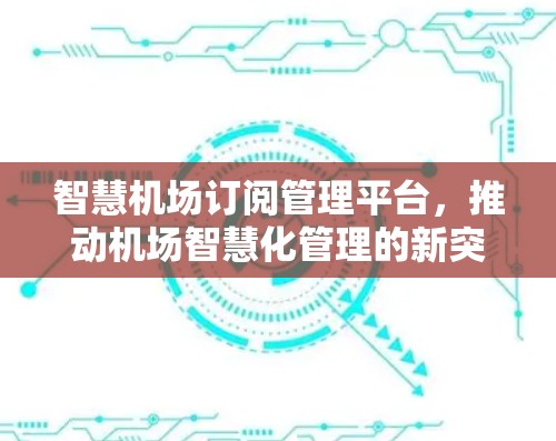 智慧<strong>机场订阅</strong>管理平台，推动机场智慧化管理的新突破