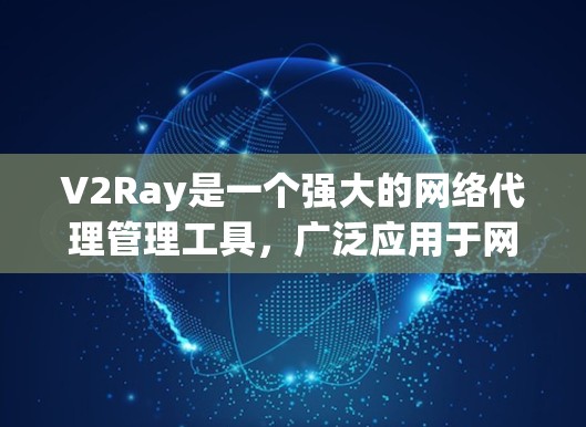 V2Ray是一个强大的网络代理管理工具，广泛应用于网络流量管理、反向代理和访问控制等场景。以下是对V2Ray的详细介绍和使用指南