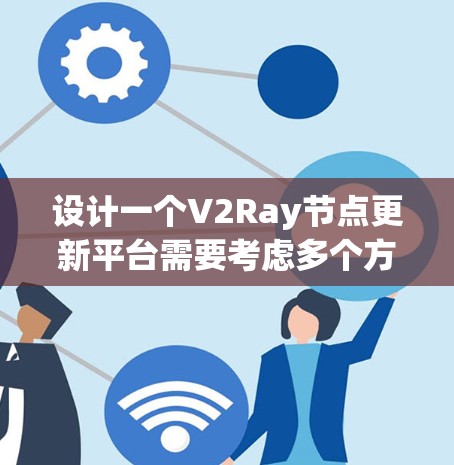 设计一个V2Ray节点更新平台需要考虑多个方面，包括用户管理、节点监控、更新管理、配置中心、用户界面和集成API。以下是一个详细的设计方案