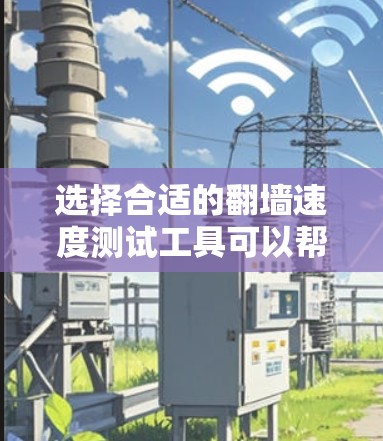 选择合适的翻墙速度测试工具可以帮助您全面了解网络性能，确保在不同网络环境下获得准确的速度数据。以下是几个常用工具的简要分析和选择建议