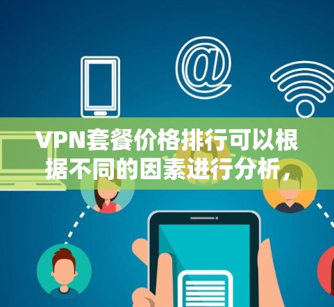 VPN套餐价格排行可以根据不同的因素进行分析，以下是一些主要的套餐及其价格范围