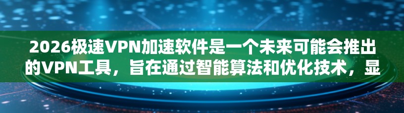 2026极速VPN加速软件是一个未来可能会推出的VPN工具，旨在通过智能算法和优化技术，显著提升用户的网络连接速度。以下是对该软件的详细分析和可能的技术实现