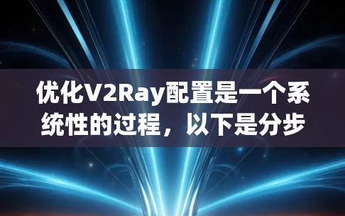 优化V2Ray配置是一个系统性的过程，以下是分步骤的指导，帮助您实现高效的网络代理