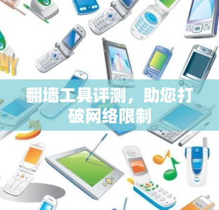 翻墙工具评测，助您打破网络限制