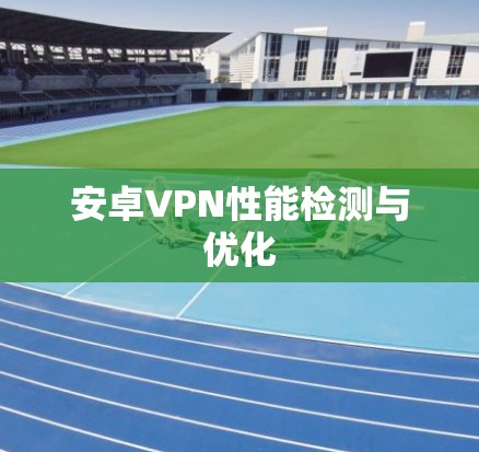 安卓VPN性能检测与优化