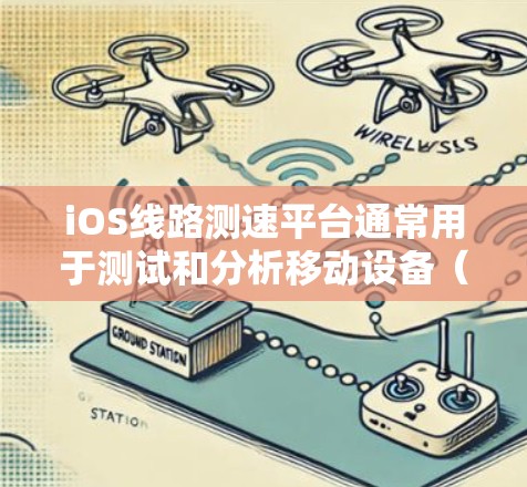 iOS线路测速平台通常用于测试和分析移动设备（如iOS设备）在不同网络条件下的性能，包括但不限于延迟、带宽、丢包率等。这些平台通常由网络运营商、测试服务提供商或开发者自己开发和部署