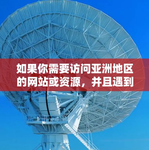 如果你需要访问亚洲地区的网站或资源，并且遇到了访问限制或隐私问题，以下是一些常用的VPN工具和服务，可以帮助你实现访问