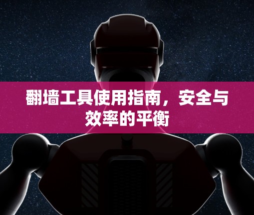 翻墙工具使用指南，安全与效率的平衡