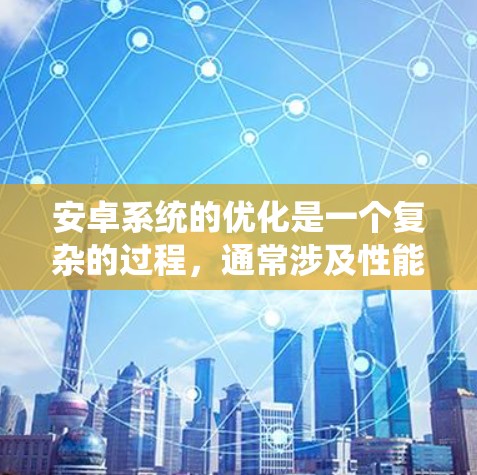 安卓系统的优化是一个复杂的过程，通常涉及性能、电池寿命、网络体验、用户界面（UI）响应速度和系统稳定性等多个方面。以下是一些常见的安卓线路优化方案，适用于开发者和企业进行系统优化