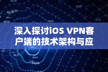 深入探讨iOS VPN客户端的技术架构与应用场景