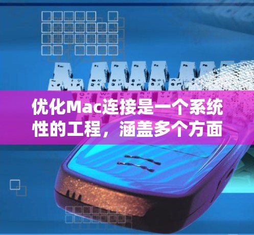 优化Mac连接是一个系统性的工程，涵盖多个方面。以下是逐步的优化方案，帮助您提升Mac的性能和稳定性