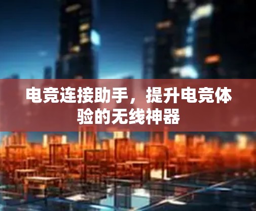 电竞连接助手，提升电竞体验的无线神器