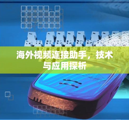 海外视频连接助手，技术与应用探析