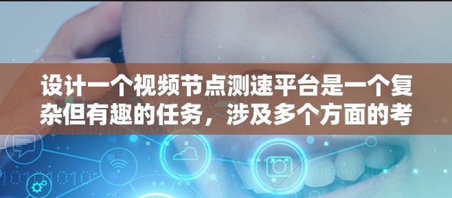 设计一个视频节点测速平台是一个复杂但有趣的任务，涉及多个方面的考虑。以下是对该平台的详细设计思路