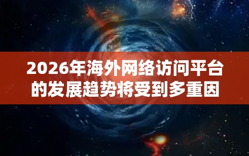 2026年海外网络访问平台的发展趋势将受到多重因素的驱动，涵盖技术创新、全球化需求、安全合规和用户体验等多个方面。以下是对未来趋势的详细分析