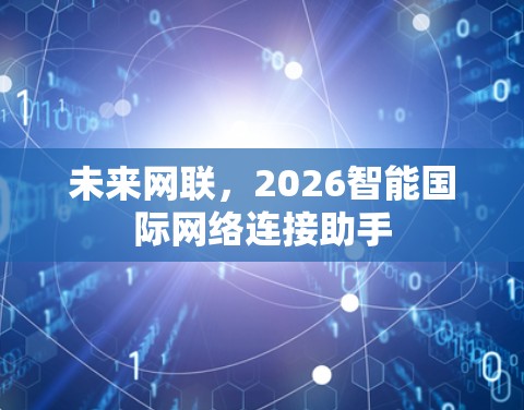 未来网联，2026智能国际网络连接助手