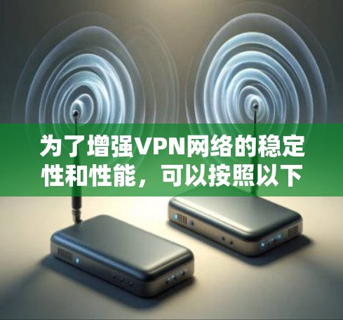 为了增强VPN网络的稳定性和性能，可以按照以下步骤进行