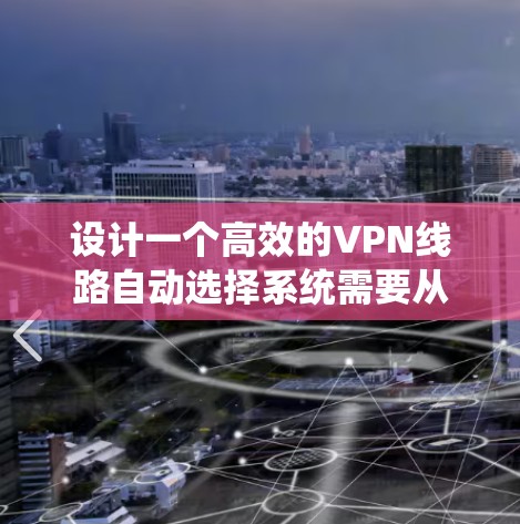 设计一个高效的VPN线路自动选择系统需要从多个方面进行详细规划和考虑。以下是系统设计的详细步骤