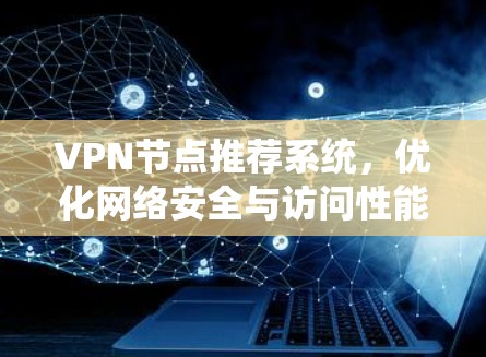 VPN节点推荐系统，优化网络安全与访问性能