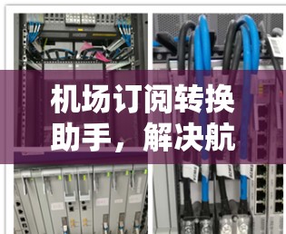 <strong>机场订阅</strong>转换助手，解决航空数据接轨难题