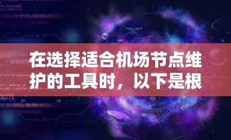 在选择适合机场节点维护的工具时，以下是根据不同需求和场景的建议