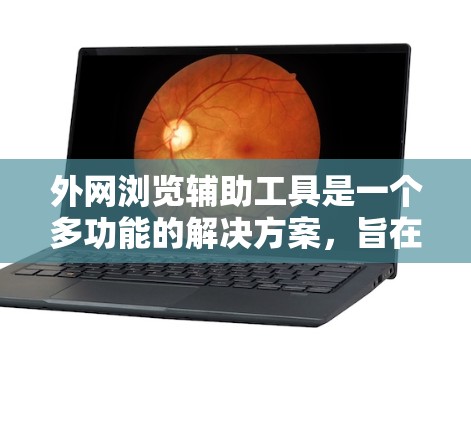 外网浏览辅助工具是一个多功能的解决方案，旨在帮助用户安全、有效地访问和管理外部网络资源。以下是对这些工具的详细介绍及其使用建议