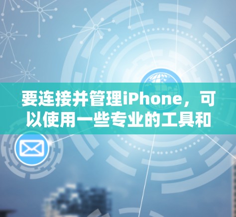 要连接并管理iPhone，可以使用一些专业的工具和方法。以下是一些常用的iPhone代理连接工具及其使用方法